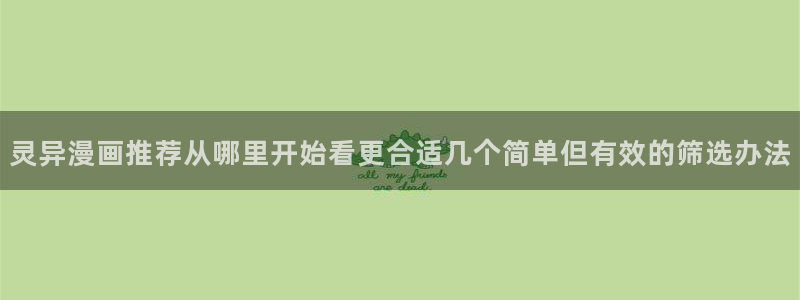 梦漫漫画APP教程:灵异漫画推荐从哪里开始看更合适几个简单但有效的筛选办法