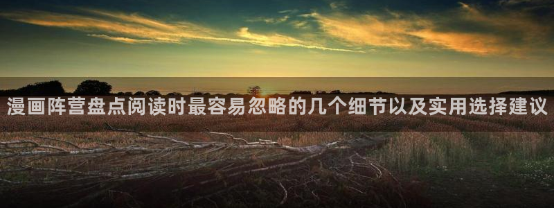 梦漫漫画最新章节更新：漫画阵营盘点阅读时最容易忽略的几个细节以及实用选择建议
