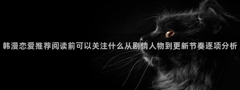 梦漫漫画看漫画软件:韩漫恋爱推荐阅读前可以关注什么从剧情人物到更新节奏逐项分析