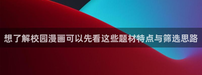 梦漫漫画APP指南：想了解校园漫画可以先看这些题材特点与筛选思路