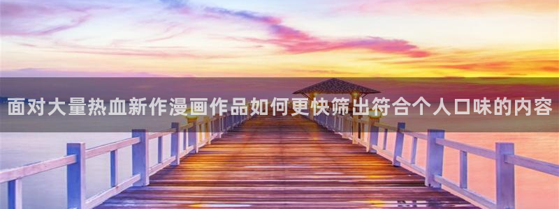梦漫漫画日漫：面对大量热血新作漫画作品如何更快筛出符合个人口味的内容