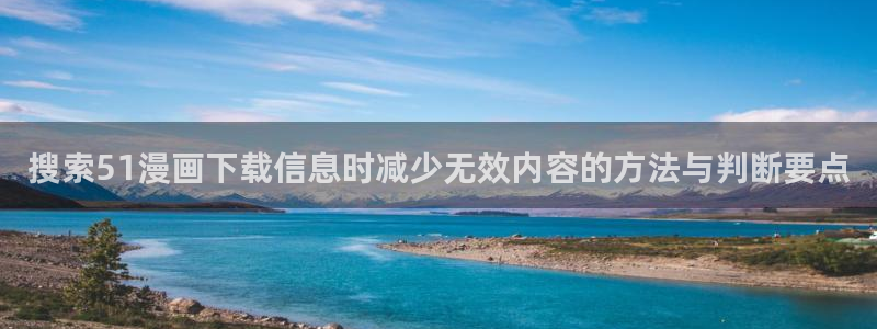 梦漫漫画热门榜：搜索51漫画下载信息时减少无效内容的方法与判断要点