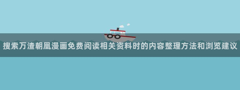 梦漫漫画APP推荐：搜索万渣朝凰漫画免费阅读相关资料时的内容整理方法和浏览建议