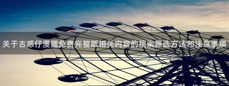 梦漫漫画软件热门漫画：关于古惑仔漫画免费完整版相关内容的搜索筛选方法和注意事项