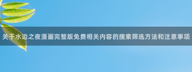 梦漫漫画手机软件:关于水边之夜漫画完整版免费相关内容的搜索筛选方法和注意事项
