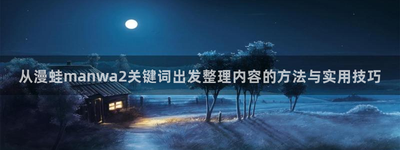 梦漫漫画韩漫推荐:从漫蛙manwa2关键词出发整理内容的方法与实用技巧