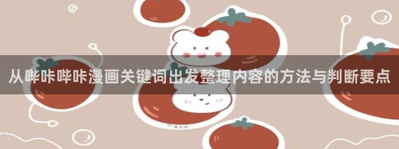 梦漫漫画国漫：从哔咔哔咔漫画关键词出发整理内容的方法与判断要点