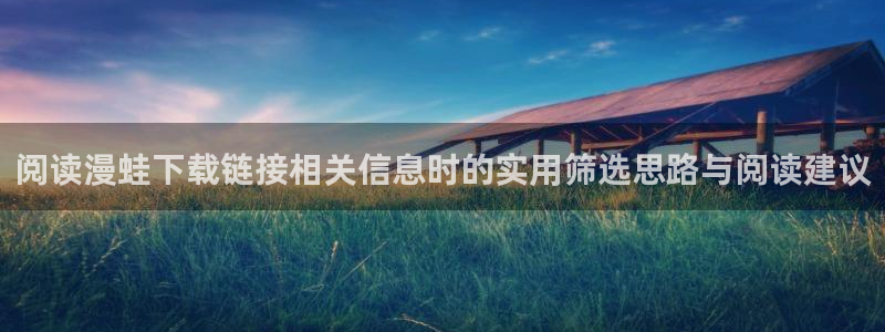 梦漫漫画每日漫画更新:阅读漫蛙下载链接相关信息时的实用筛选思路与阅读建议