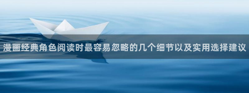 梦漫漫画热门连载：漫画经典角色阅读时最容易忽略的几个细节以及实用选择建议
