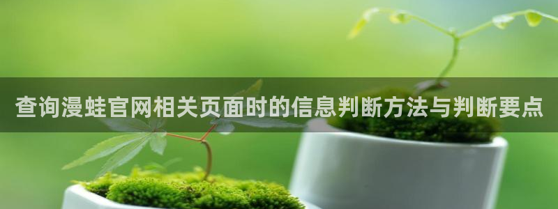 梦漫漫画阅读应用：查询漫蛙官网相关页面时的信息判断方法与判断要点