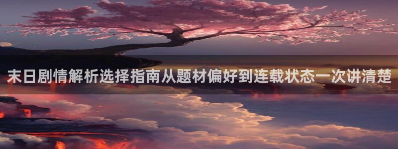梦漫漫画客户端软件:末日剧情解析选择指南从题材偏好到连载状态一次讲清楚